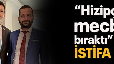 “Hizipçiler mecbur bıraktı” dedi istifa etti